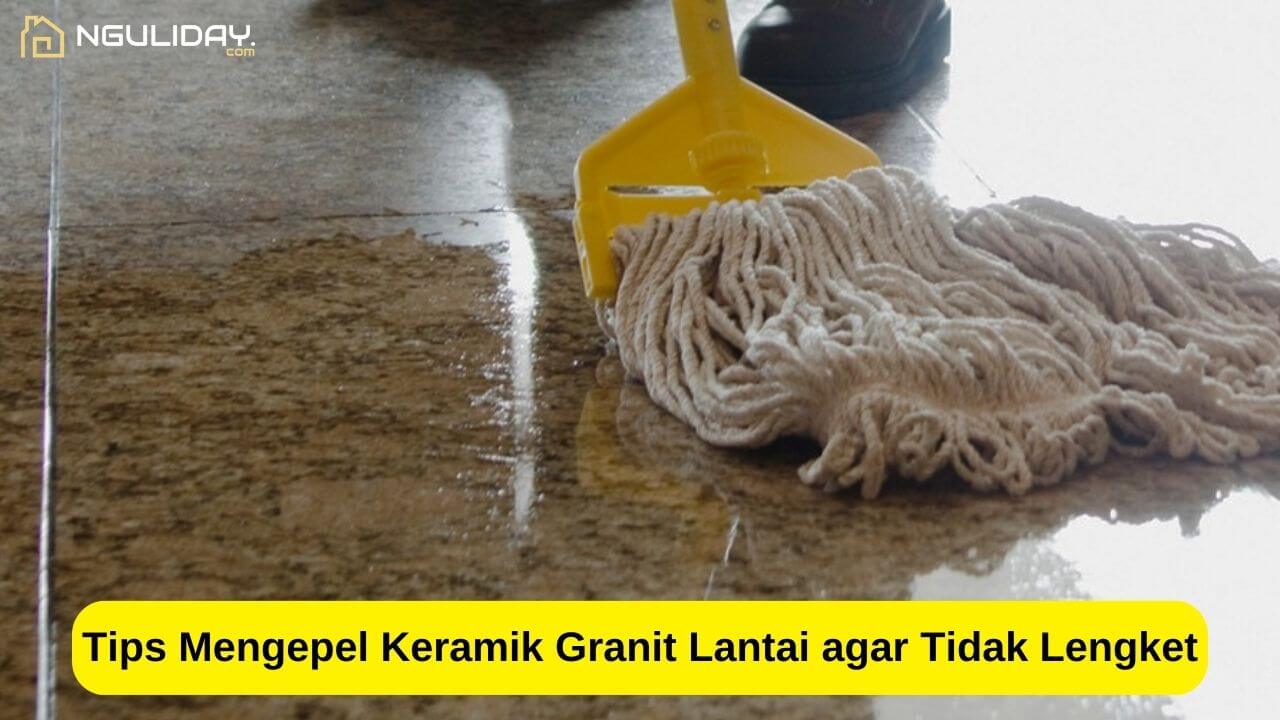Tips Mengepel Keramik Granit Lantai agar Tidak Lengket